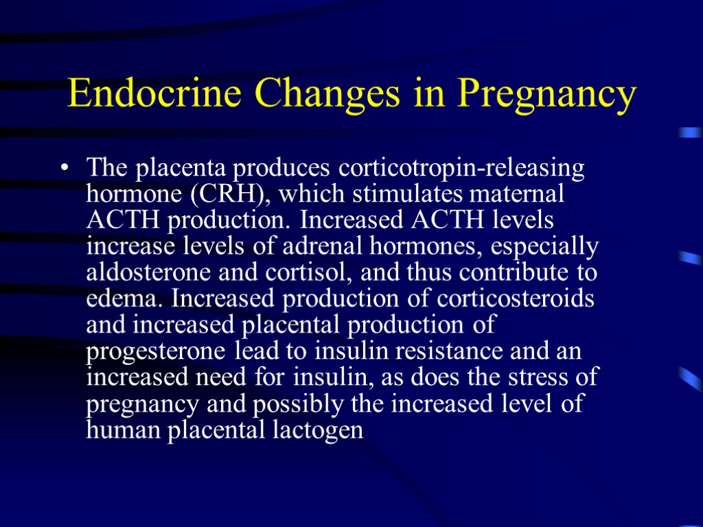 Endocrine Changes in Pregnancy The placenta produces corticotropin-releasing hormone (CRH), which stimulates maternal ACTH